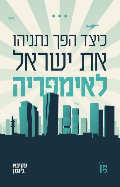 כיצד הפך נתניהו את ישראל לאימפריה