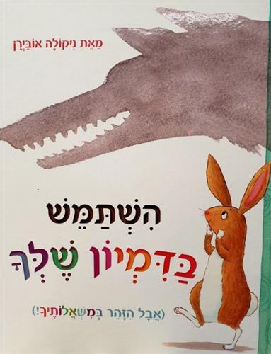 השתמש בדמיון שלך אבל הזהר במשאלותיך