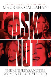 ASK NOT- THE KENNEDYS AND THE WOMEN THEY DESTROYED