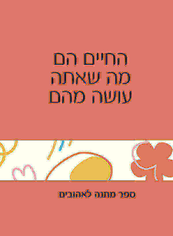 החיים הם מה שאתה עושה מהם