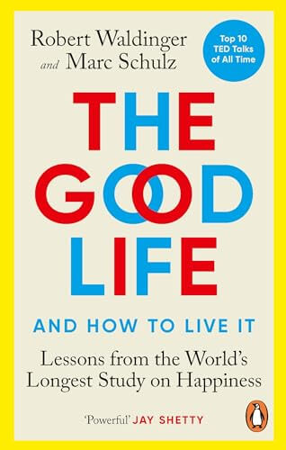 THE GOOD LIFE- LESSONS FROM THE WORLD'S LONGEST STUDY ON HAPPINESS