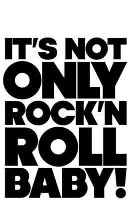 ITS NOT ONLY ROCK AND ROLL BABY