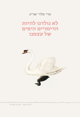 לא נולדנו להיות הדימויים היפים של עצמנו